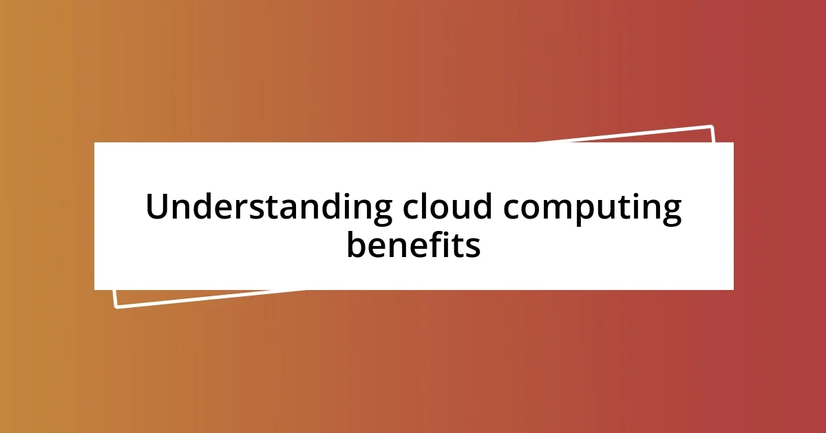 Understanding cloud computing benefits