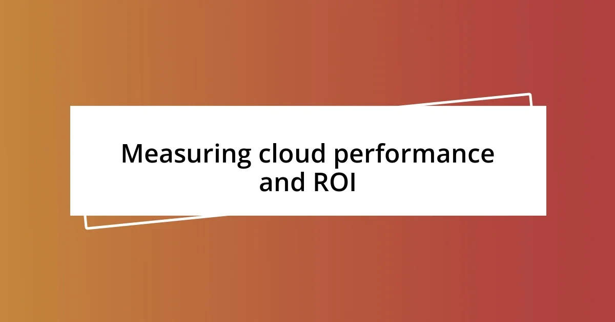 Measuring cloud performance and ROI