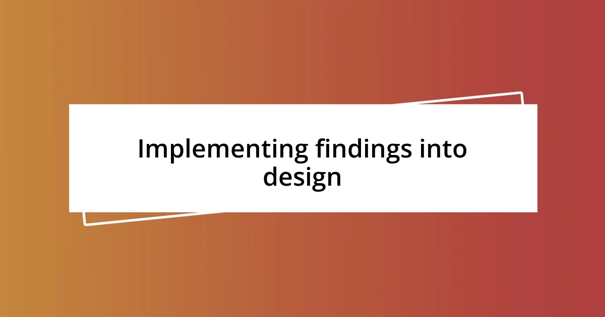 Implementing findings into design