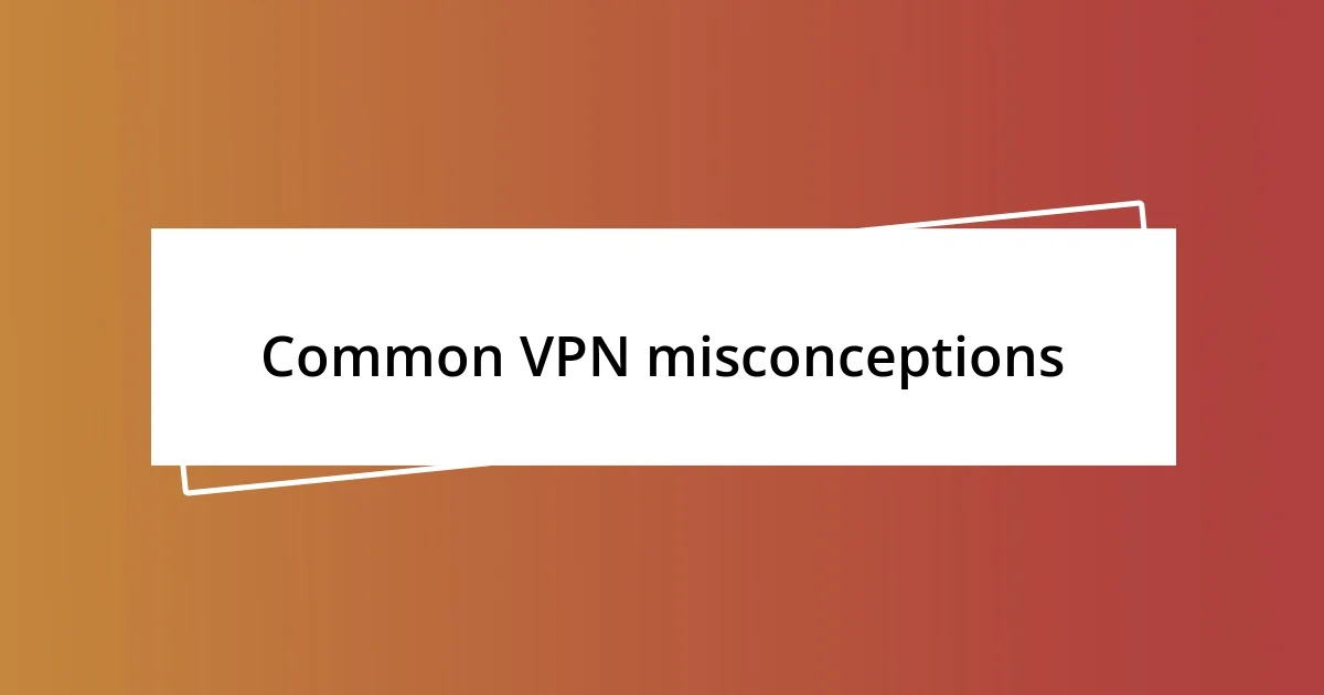 Common VPN misconceptions